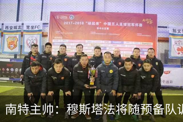 南特主帅：穆斯塔法将随预备队训练至转会窗关闭