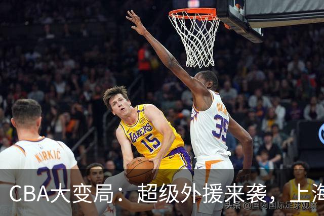 CBA大变局：超级外援来袭，上海男篮重燃冲冠梦！